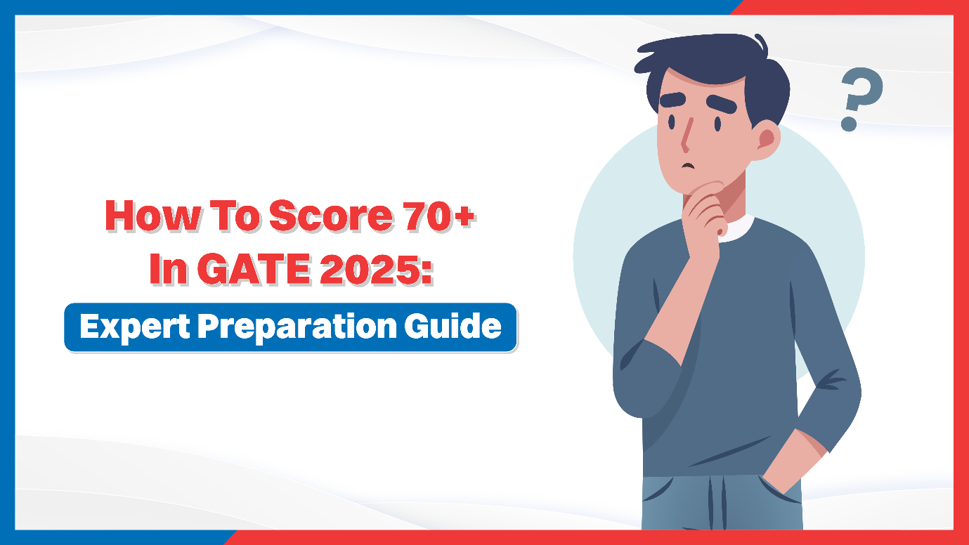 How To Score 70+ In GATE 2025: Expert Preparation Guide