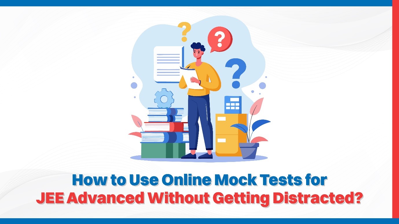 How to Use Online Mock Tests for JEE Advanced Without Getting Distracted?