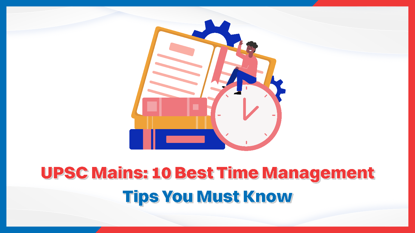 UPSC Mains: 10 Best Time Management Tips You Must Know