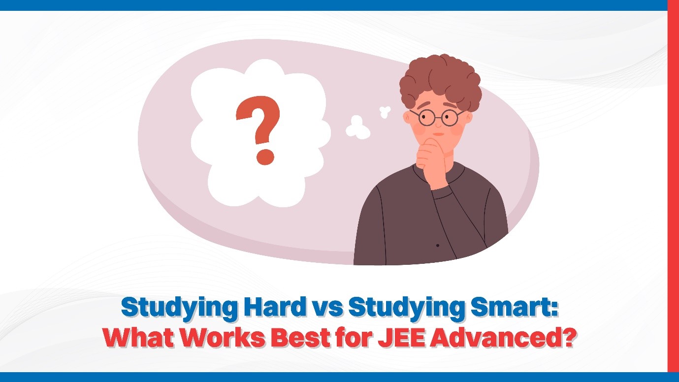 Studying Hard vs Studying Smart: What Works Best for JEE Advanced?