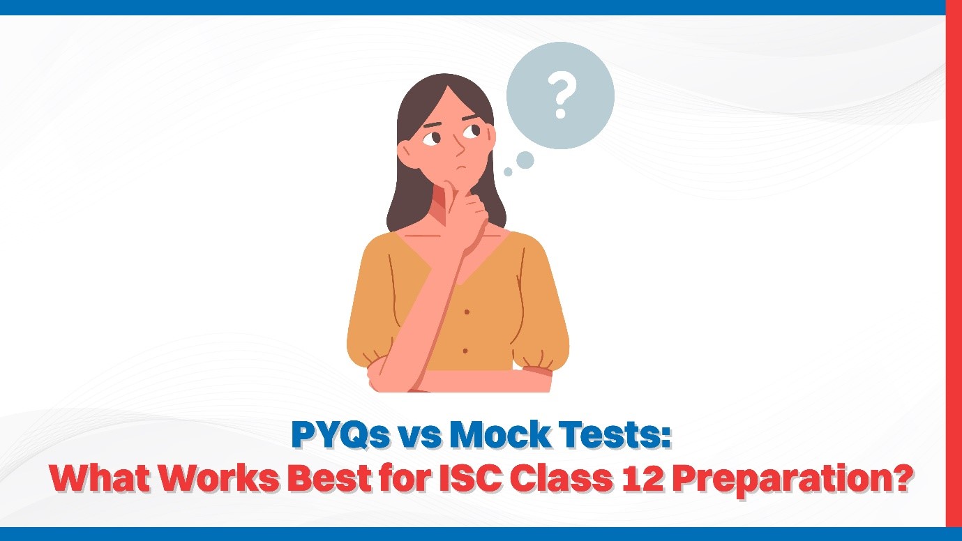 PYQs vs Mock Tests: What Works Best for ISC Class 12 Preparation?