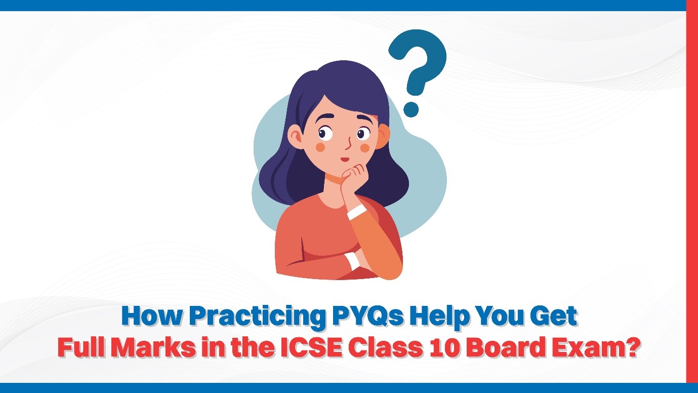 How Practising PYQs Help You Get Full Marks in the ICSE Class 10 Board Exams?