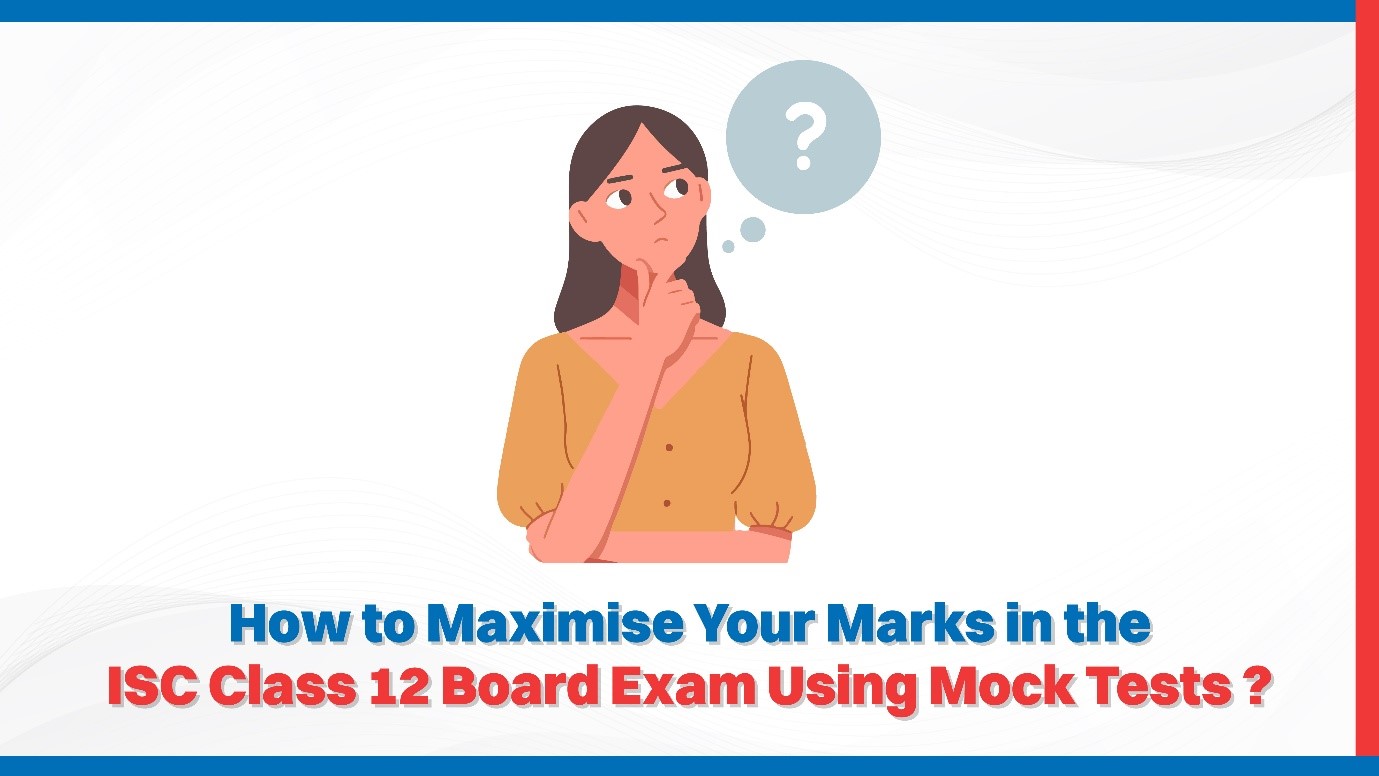 How to Maximise Your Marks in the ISC Class 12 Board Exam Using Mock Tests?