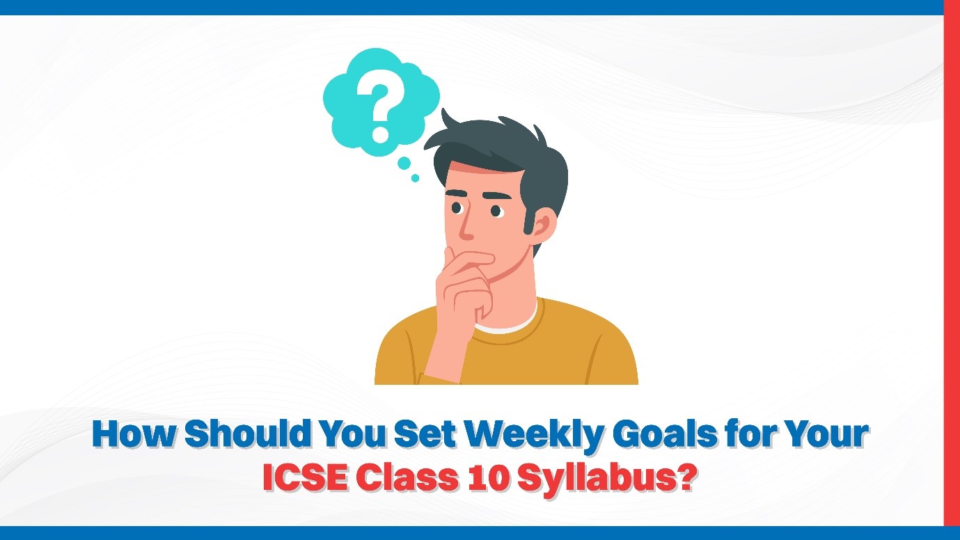 How Should You Set Weekly Goals for Your ICSE Class 10 Syllabus?