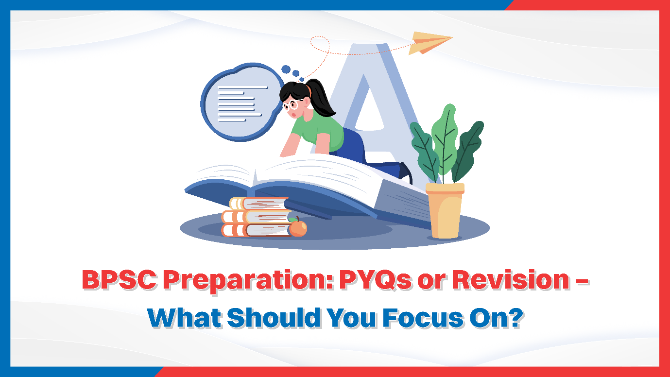 BPSC Preparation: PYQs or Revision – What Should You Focus On?