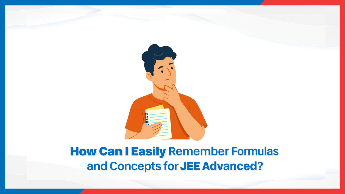 How Can I Easily Remember Formulas and Concepts for JEE Advanced?