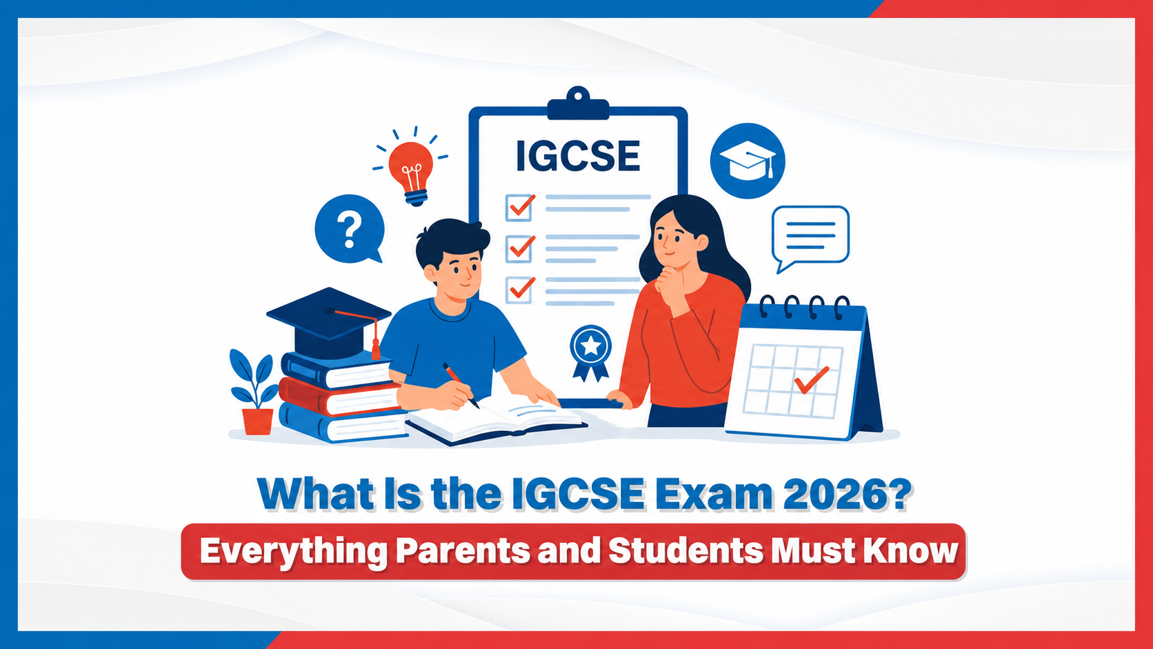 What Is the IGCSE Exam 2026? Everything Parents and Students Must Know