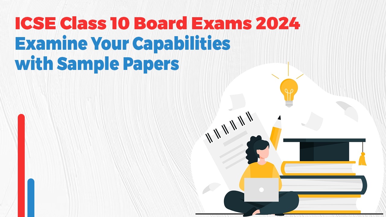 ICSE Class 10 Board Exams 2024: Examine Your Capabilities with Sample Papers