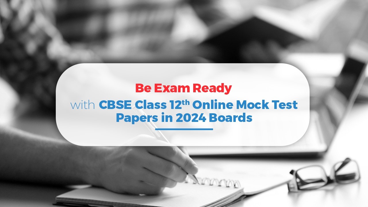 Be Exam Ready with CBSE Class 12th Mock Test Papers in 2024 Boards