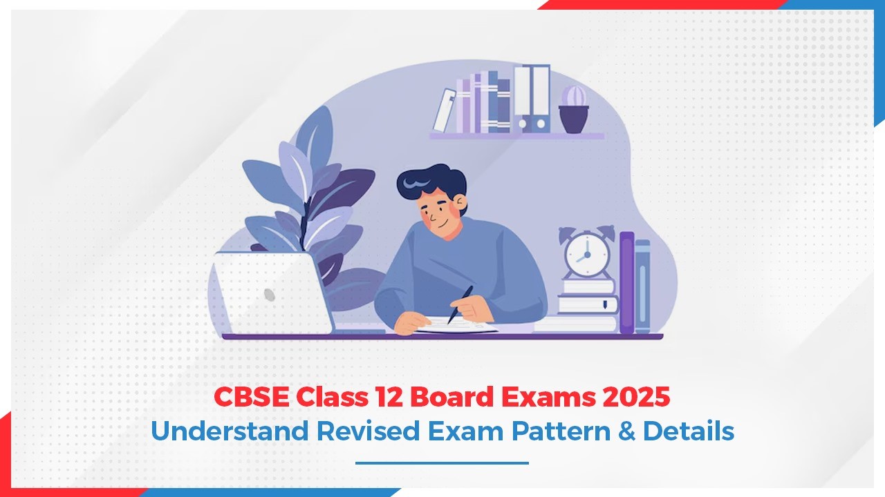 CBSE Class 12 Board Exams 2025: Understand Revised Exam Pattern & Details