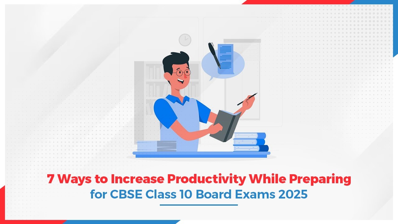 7 Ways to Increase Productivity While Preparing for CBSE Class 10 Board Exams 2025