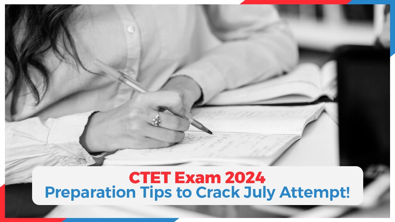 CTET Exam 2024: Preparation Tips to Crack July Attempt!