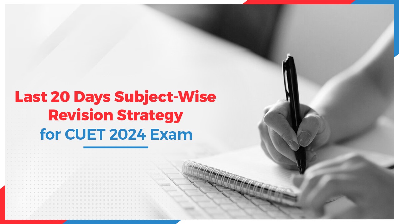 Last 20 Days Subject-Wise Revision Strategy for CUET 2024 Exam