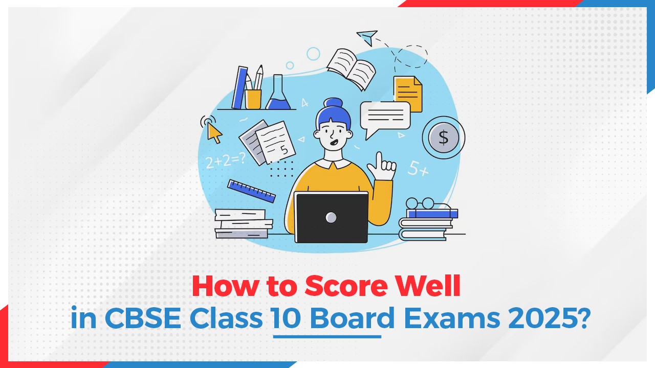 How to Score Well in CBSE Class 10 Board Exams 2025?