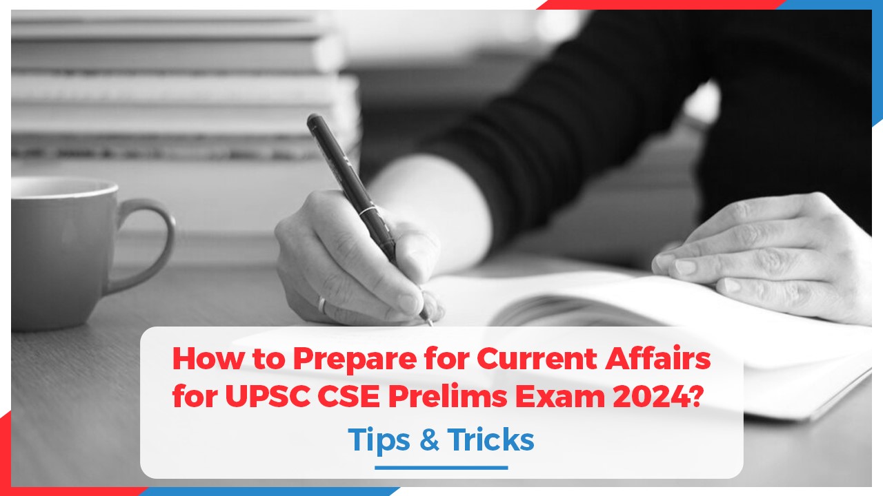 How to Prepare for Current Affairs for UPSC CSE Prelims Exam 2024? Tips & Tricks