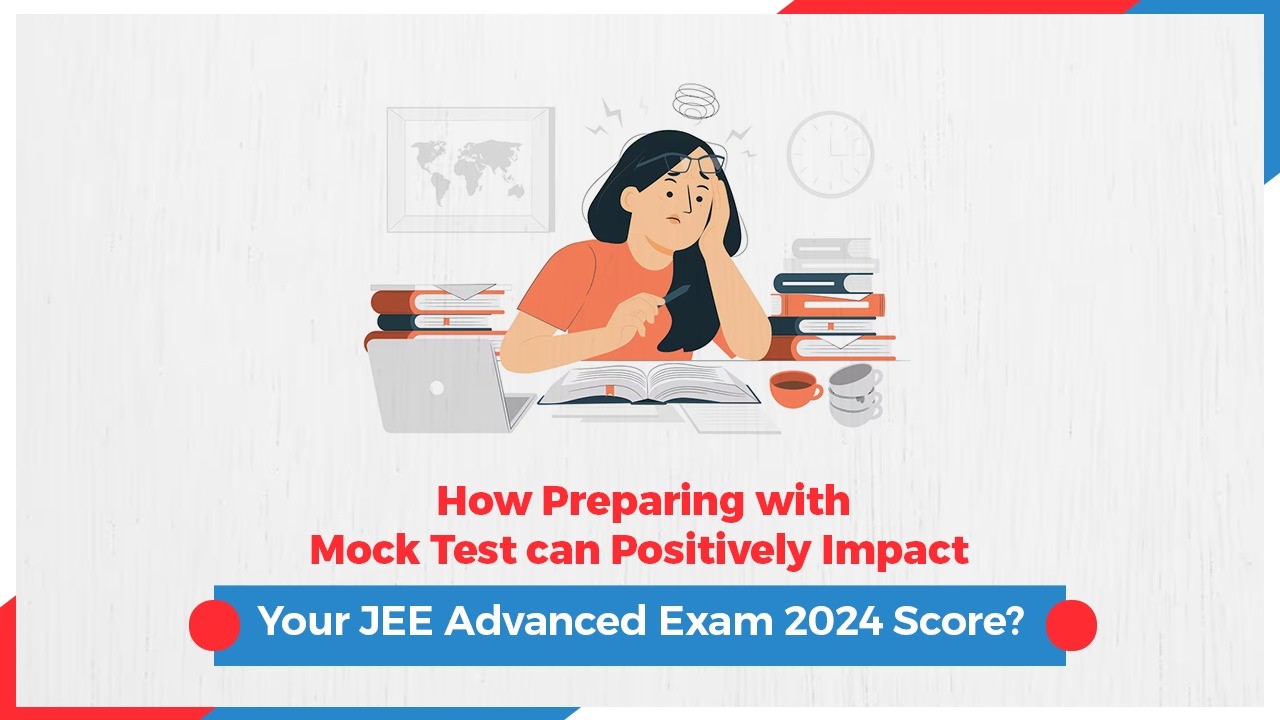 How Preparing with Mock Test can Positively Impact Your JEE Advanced Exam 2024 Score?
