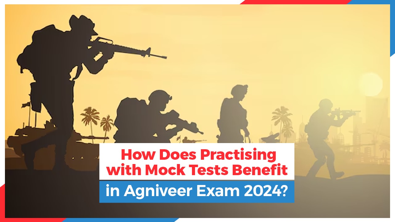 How Does Practising with Mock Tests Benefit in Agniveer Exam 2024?