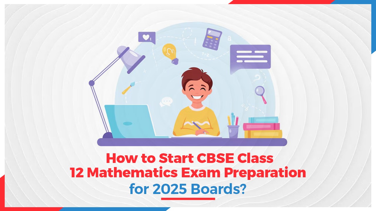 How to Start CBSE Class 12 Mathematics Exam Preparation for 2025 Boards?
