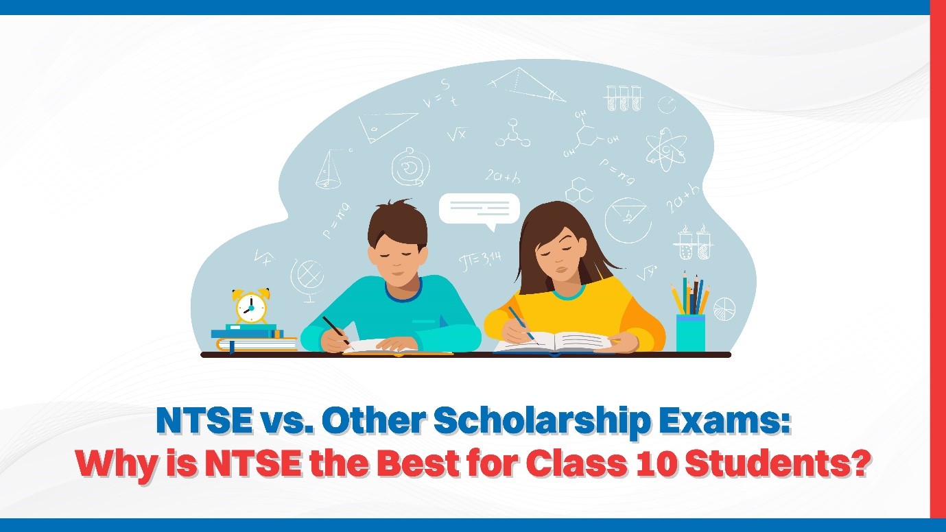 NTSE vs. Other Scholarship Exams: Why is NTSE the Best for Class 10 Students?